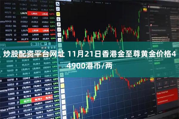 炒股配资平台网址 11月21日香港金至尊黄金价格44900港币/两