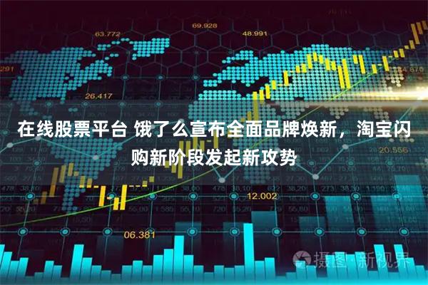 在线股票平台 饿了么宣布全面品牌焕新,淘宝闪购新阶段发起新攻势