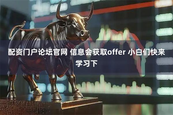 配资门户论坛官网 信息会获取offer 小白们快来学习下