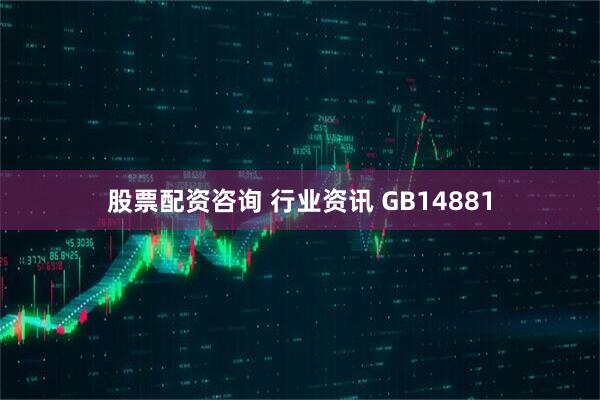 股票配资咨询 行业资讯 GB14881
