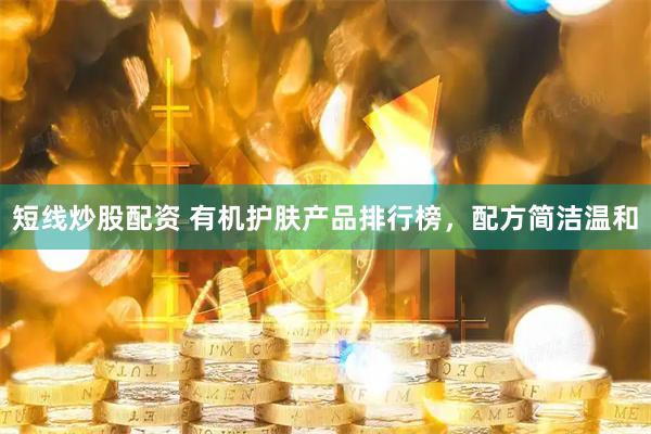 短线炒股配资 有机护肤产品排行榜，配方简洁温和