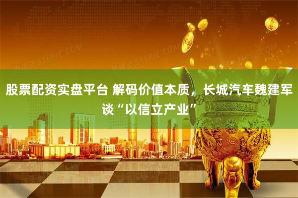 股票配资实盘平台 解码价值本质，长城汽车魏建军谈“以信立产业”